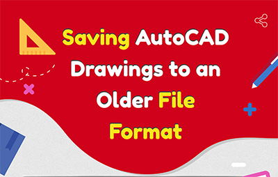 AutoCAD Drawings to an Earlier File Format